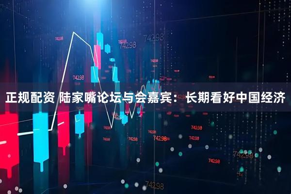 正规配资 陆家嘴论坛与会嘉宾：长期看好中国经济