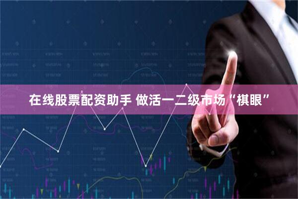 在线股票配资助手 做活一二级市场“棋眼”