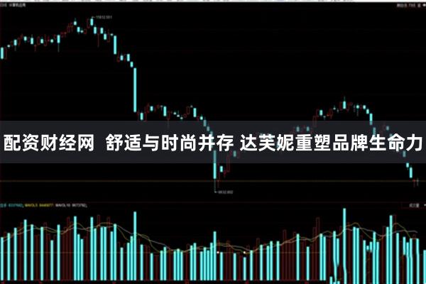配资财经网  舒适与时尚并存 达芙妮重塑品牌生命力