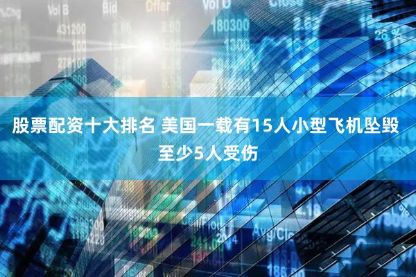 股票配资十大排名 美国一载有15人小型飞机坠毁 至少5人受伤