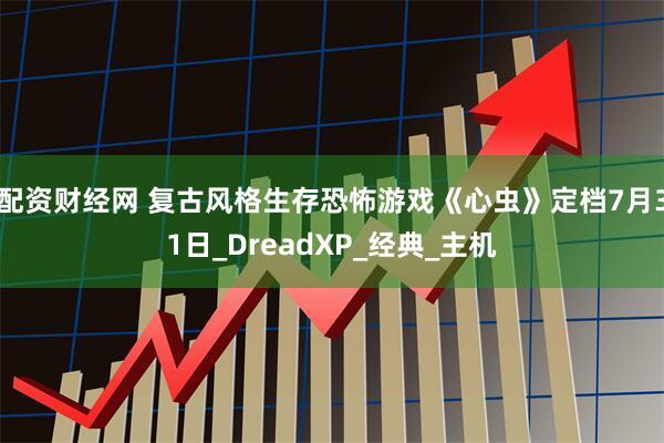 配资财经网 复古风格生存恐怖游戏《心虫》定档7月31日_DreadXP_经典_主机